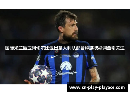 国际米兰后卫阿切尔比退出意大利队配合种族歧视调查引关注 国际米兰后卫阿切尔比退出意大利队配合种族歧视调查引关注