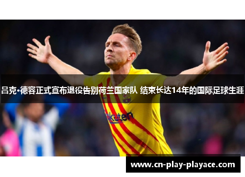 吕克·德容正式宣布退役告别荷兰国家队 结束长达14年的国际足球生涯 吕克·德容正式宣布退役告别荷兰国家队 结束长达14年的国际足球生涯