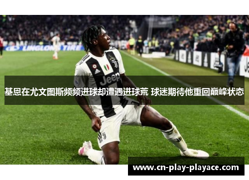 基恩在尤文图斯频频进球却遭遇进球荒 球迷期待他重回巅峰状态 基恩在尤文图斯频频进球却遭遇进球荒 球迷期待他重回巅峰状态