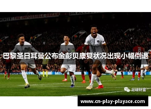 巴黎圣日耳曼公布金彭贝康复状况出现小幅倒退