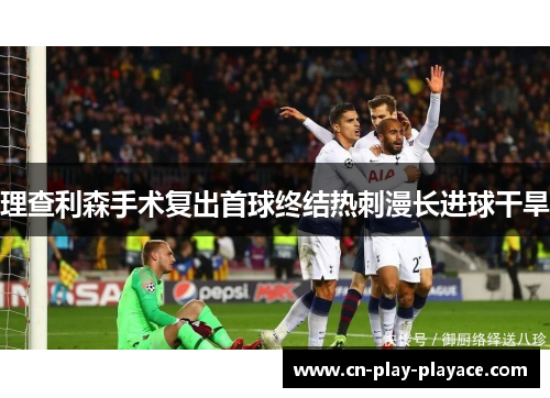 理查利森手术复出首球终结热刺漫长进球干旱 理查利森手术复出首球终结热刺漫长进球干旱