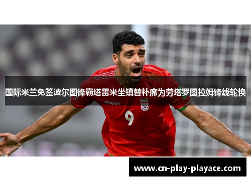 国际米兰免签波尔图锋霸塔雷米坐镇替补席为劳塔罗图拉姆锋线轮换
