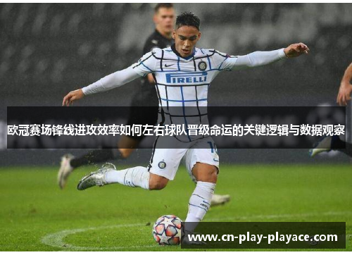 欧冠赛场锋线进攻效率如何左右球队晋级命运的关键逻辑与数据观察