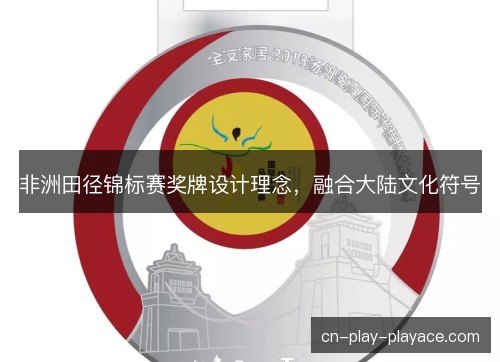 非洲田径锦标赛奖牌设计理念，融合大陆文化符号