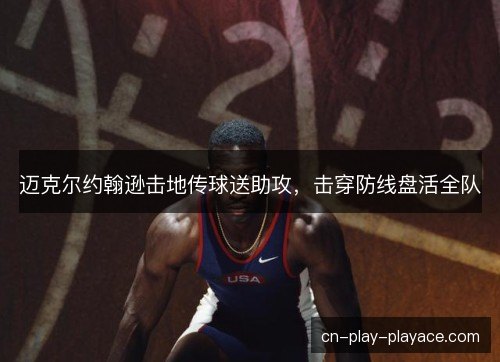 迈克尔约翰逊击地传球送助攻，击穿防线盘活全队