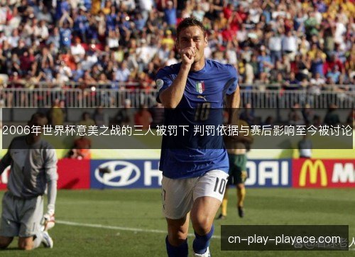 2006年世界杯意美之战的三人被罚下 判罚依据与赛后影响至今被讨论